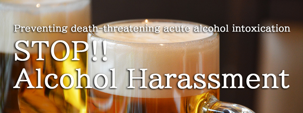 STOP!! Alcohol harassment　Preventing death -threatening acute alcohol intoxication-
