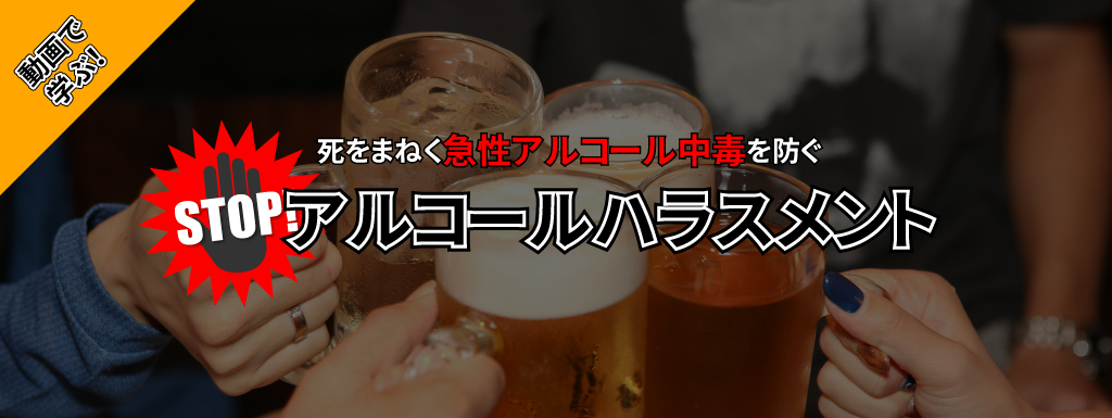 動画で学ぶ！STOPアルコールハラスメント　 ― 死をまねく急性アルコール中毒を防ぐ ―